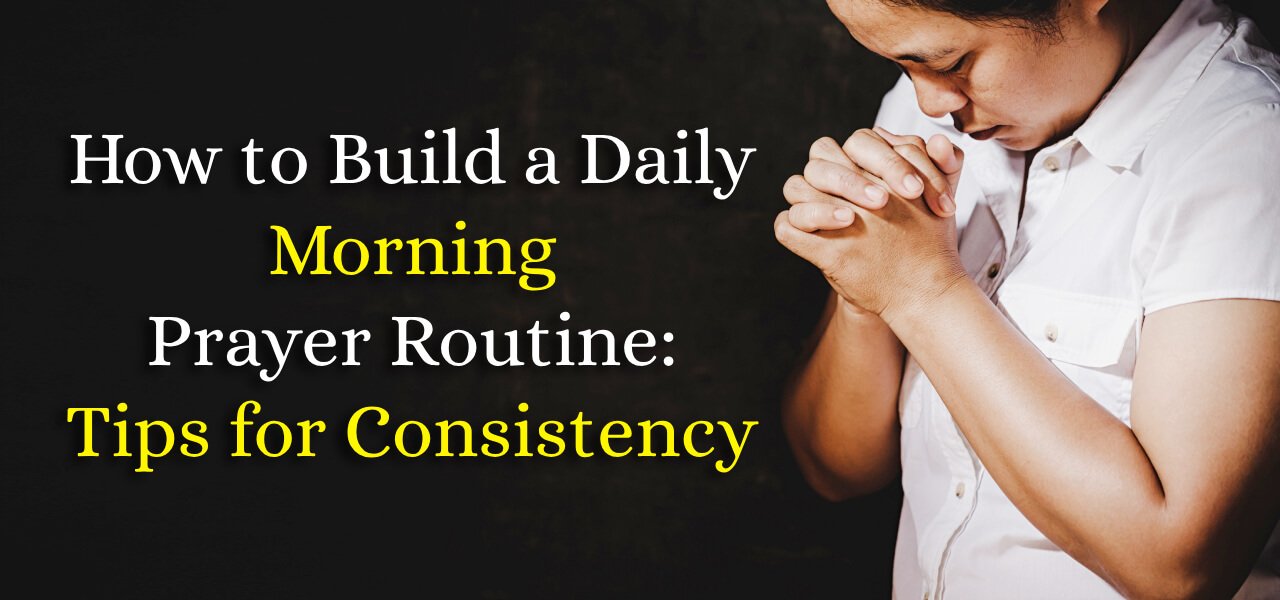 How To Build A Daily Morning Prayer Routine Tips For Consistency